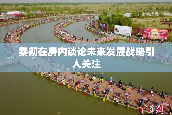 秦彻在房内谈论未来发展战略引人关注