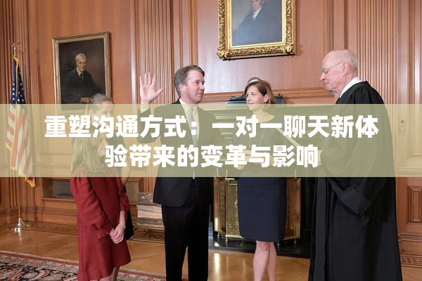 重塑沟通方式：一对一聊天新体验带来的变革与影响
