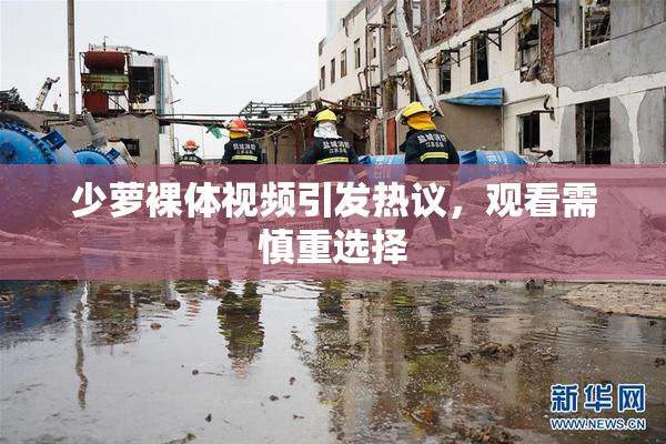 少萝裸体视频引发热议，观看需慎重选择