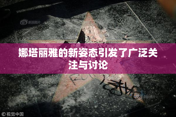娜塔丽雅的新姿态引发了广泛关注与讨论