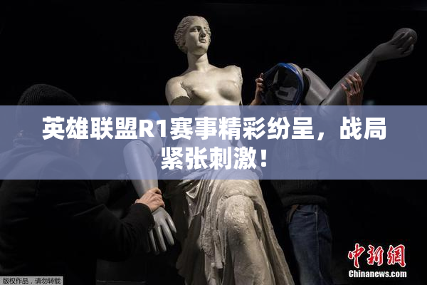 英雄联盟R1赛事精彩纷呈，战局紧张刺激！