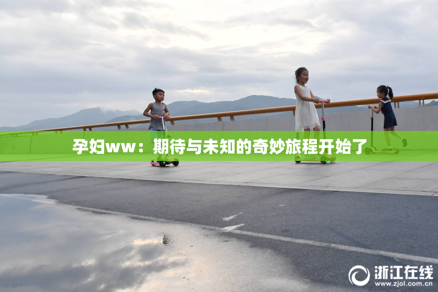 孕妇ww：期待与未知的奇妙旅程开始了