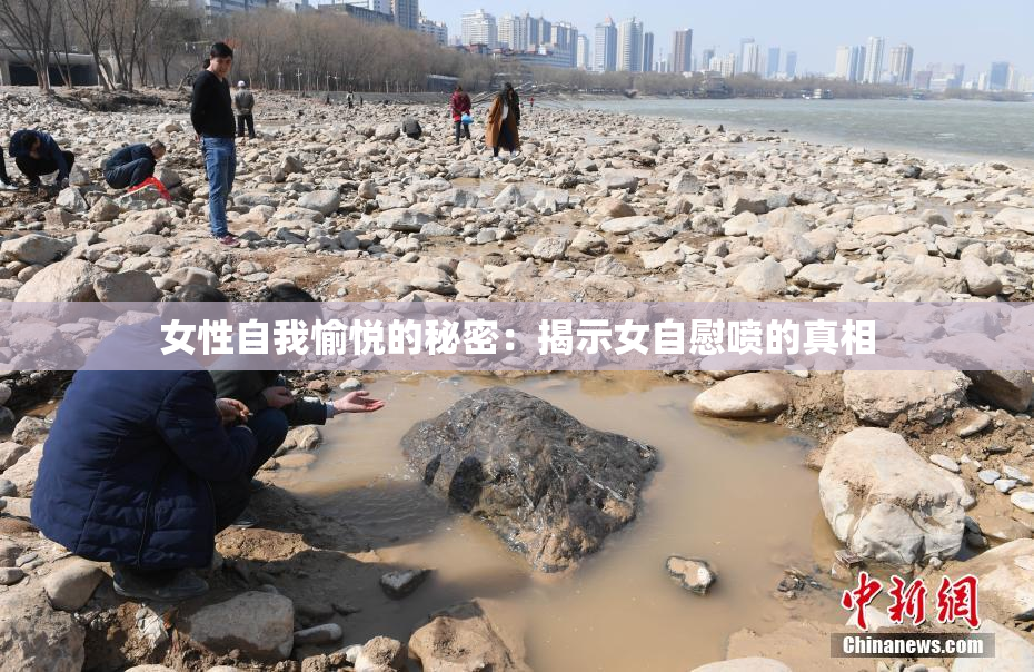 女性自我愉悦的秘密：揭示女自慰喷的真相
