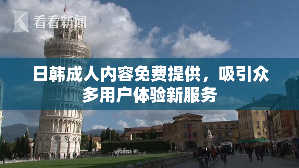 日韩成人内容免费提供，吸引众多用户体验新服务