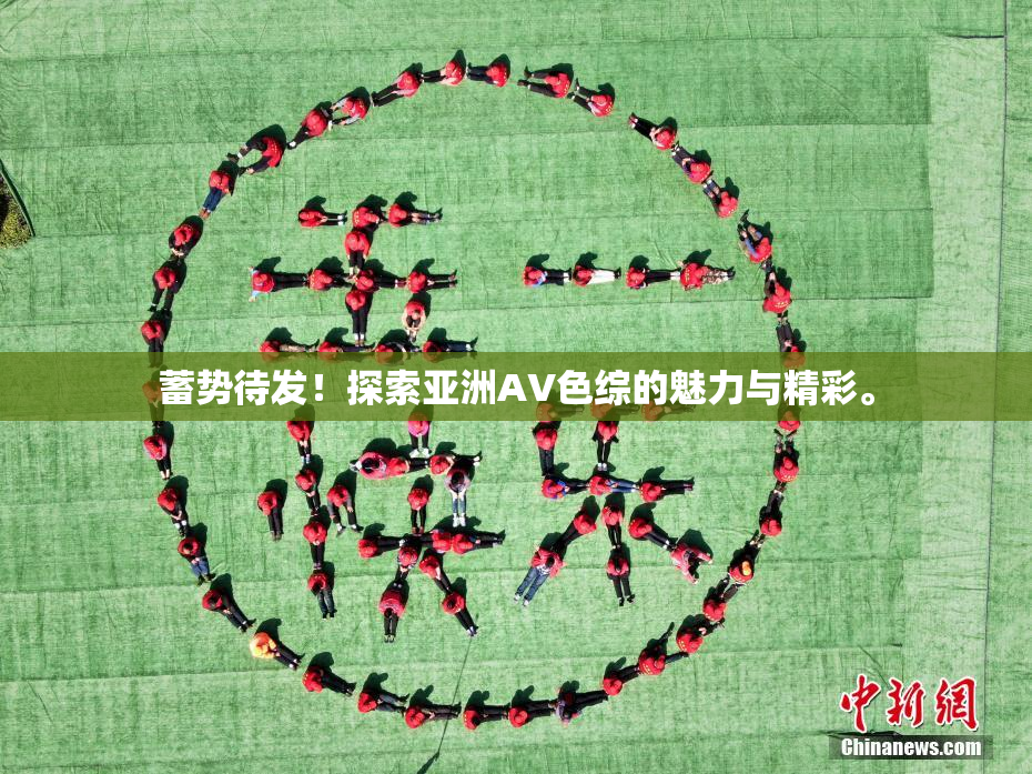 蓄势待发！探索亚洲AV色综的魅力与精彩。