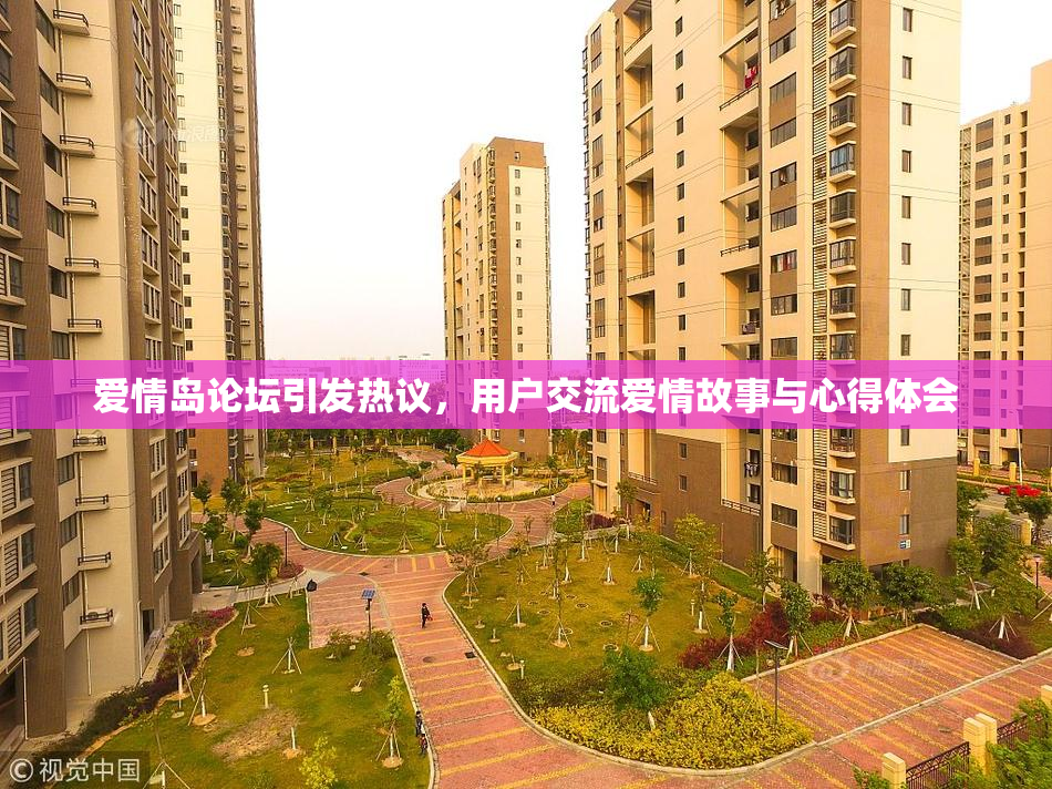 爱情岛论坛引发热议，用户交流爱情故事与心得体会
