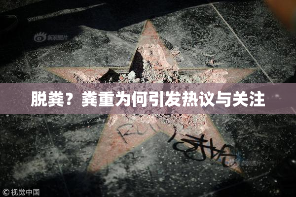 脱粪？粪重为何引发热议与关注
