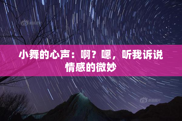 小舞的心声：啊？嗯，听我诉说情感的微妙
