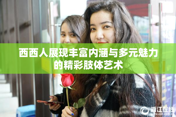 西西人展现丰富内涵与多元魅力的精彩肢体艺术