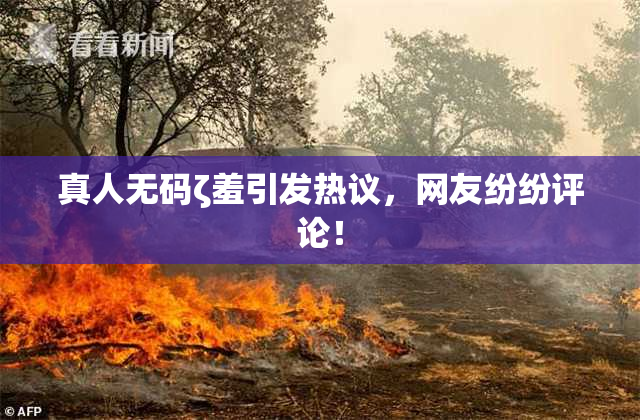 真人无码ζ羞引发热议，网友纷纷评论！