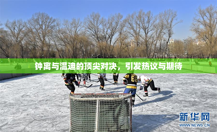 钟离与温迪的顶尖对决，引发热议与期待