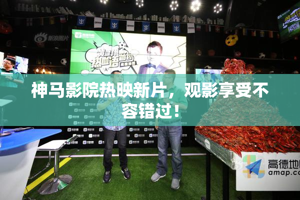 神马影院热映新片，观影享受不容错过！