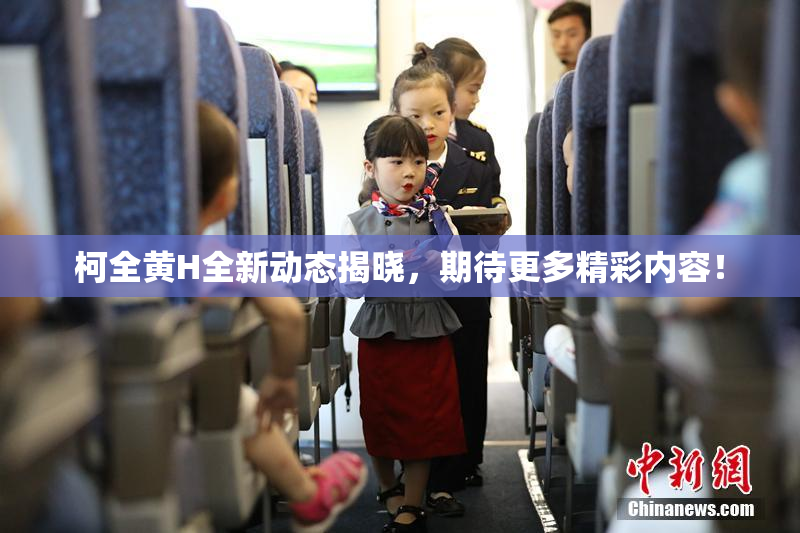 柯全黄H全新动态揭晓，期待更多精彩内容！