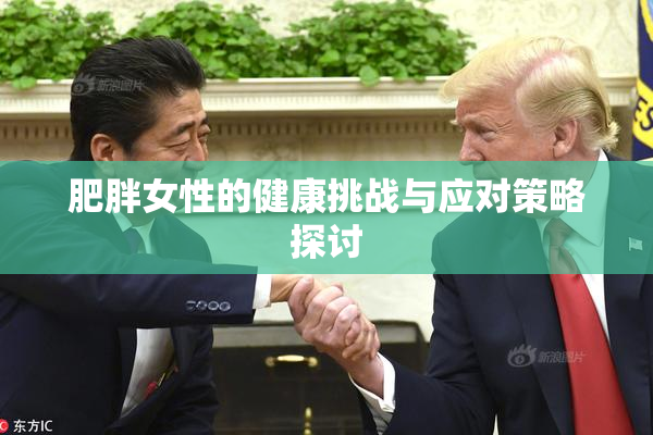 肥胖女性的健康挑战与应对策略探讨