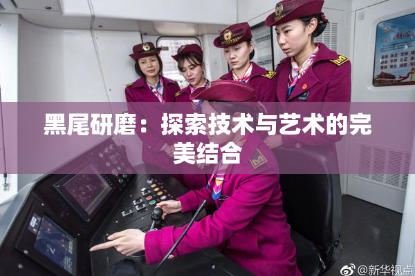黑尾研磨：探索技术与艺术的完美结合
