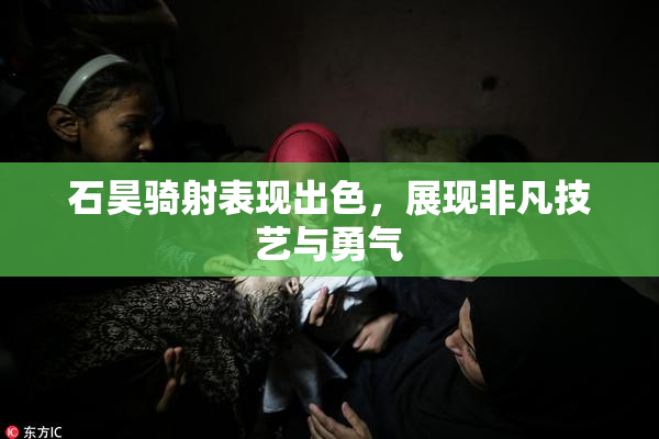 石昊骑射表现出色，展现非凡技艺与勇气