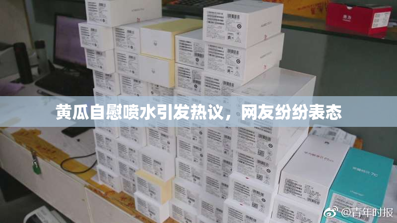 黄瓜自慰喷水引发热议，网友纷纷表态