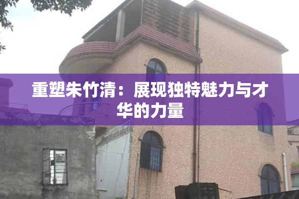 重塑朱竹清：展现独特魅力与才华的力量