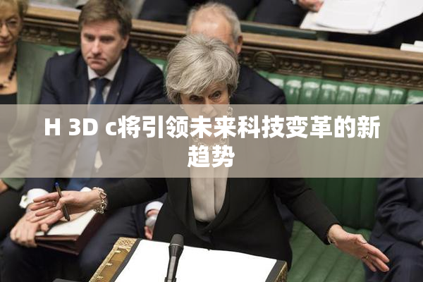 H 3D c将引领未来科技变革的新趋势