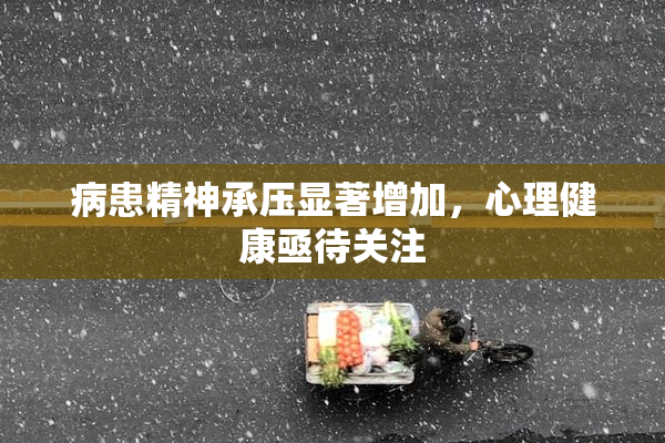 病患精神承压显著增加，心理健康亟待关注