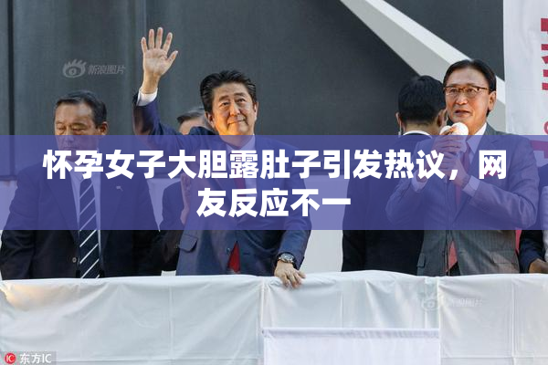 怀孕女子大胆露肚子引发热议，网友反应不一