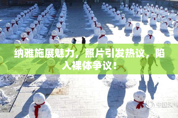 纳雅施展魅力，照片引发热议，陷入裸体争议！