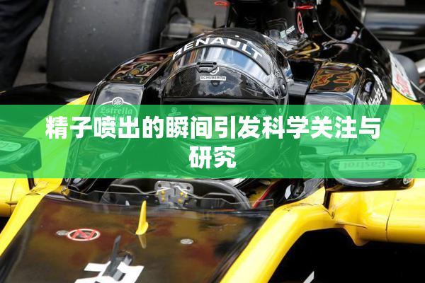 精子喷出的瞬间引发科学关注与研究