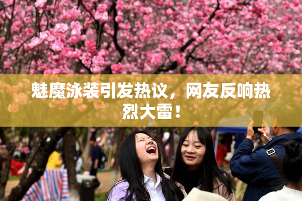 魅魔泳装引发热议，网友反响热烈大雷！
