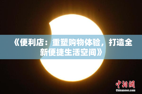 《便利店：重塑购物体验，打造全新便捷生活空间》