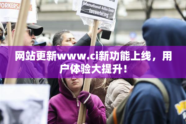 网站更新www.ci新功能上线，用户体验大提升！
