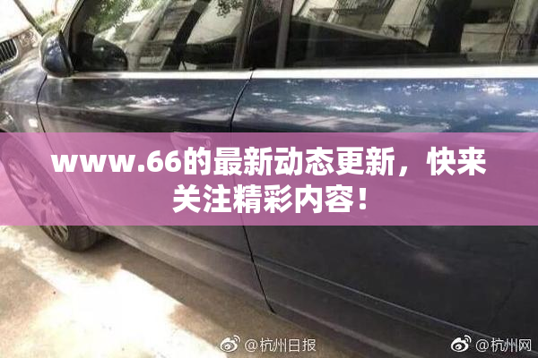 www.66的最新动态更新，快来关注精彩内容！