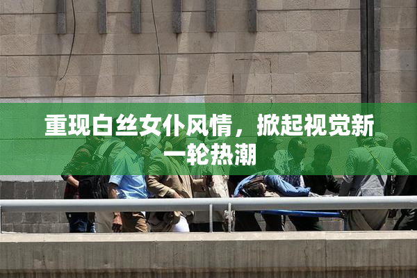 重现白丝女仆风情，掀起视觉新一轮热潮