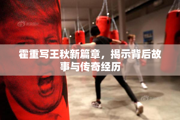 霍重写王秋新篇章，揭示背后故事与传奇经历
