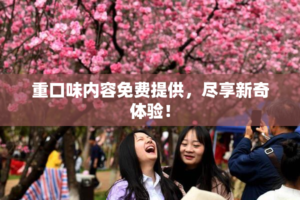 重口味内容免费提供，尽享新奇体验！