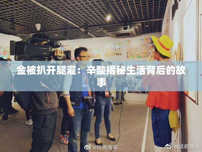 金被扒开腿灌：辛酸揭秘生活背后的故事