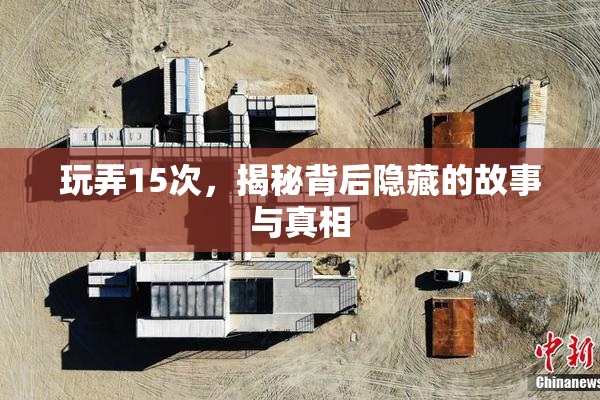 玩弄15次，揭秘背后隐藏的故事与真相