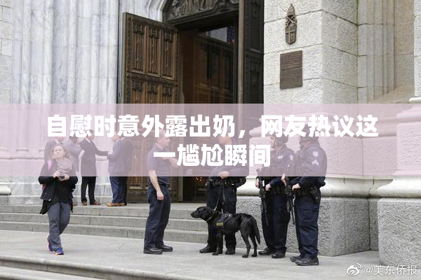 自慰时意外露出奶，网友热议这一尴尬瞬间