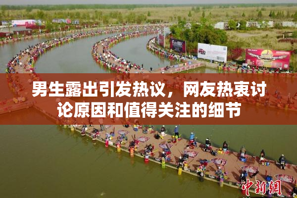 男生露出引发热议，网友热衷讨论原因和值得关注的细节