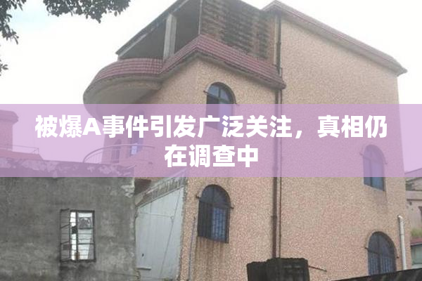 被爆A事件引发广泛关注，真相仍在调查中