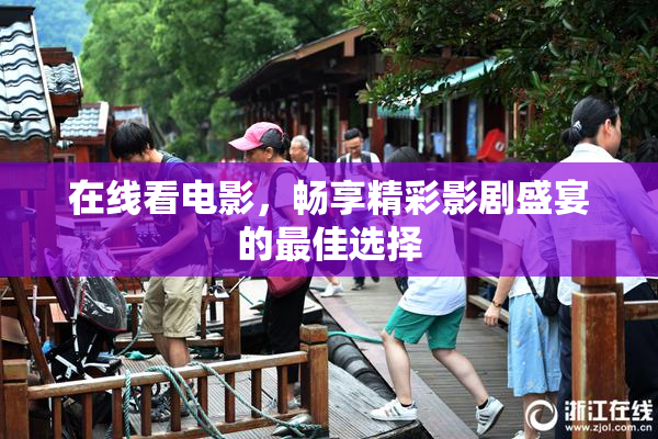 在线看电影，畅享精彩影剧盛宴的最佳选择