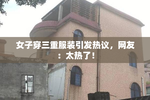 女子穿三重服装引发热议，网友：太热了！