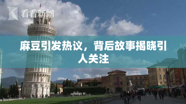 麻豆引发热议，背后故事揭晓引人关注