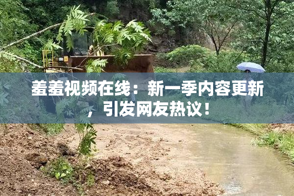 羞羞视频在线：新一季内容更新，引发网友热议！