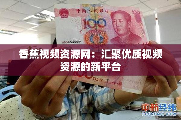 香蕉视频资源网：汇聚优质视频资源的新平台
