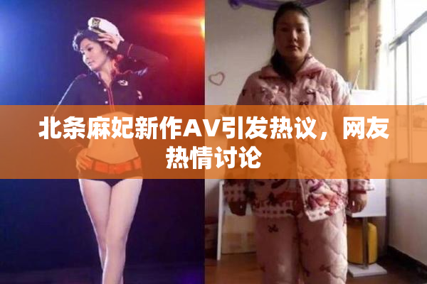 北条麻妃新作AV引发热议，网友热情讨论
