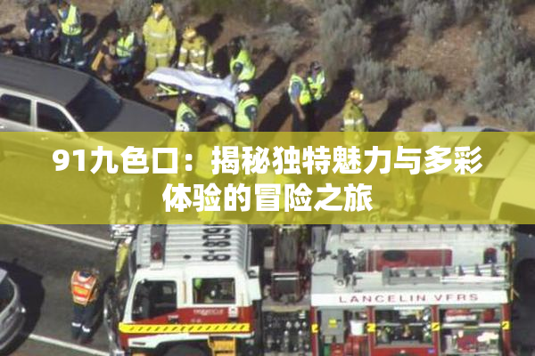 91九色口：揭秘独特魅力与多彩体验的冒险之旅
