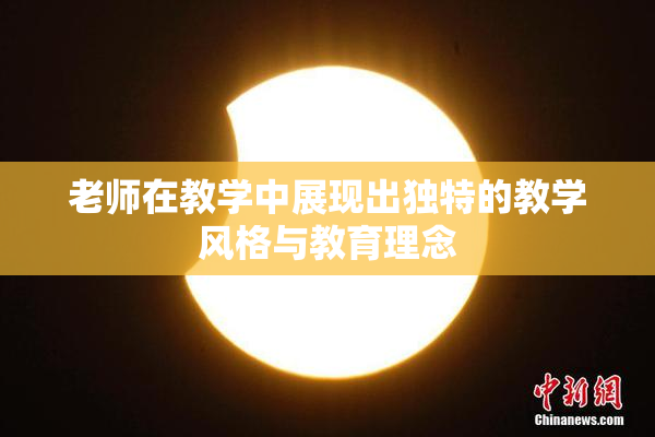 老师在教学中展现出独特的教学风格与教育理念