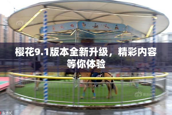 樱花9.1版本全新升级，精彩内容等你体验