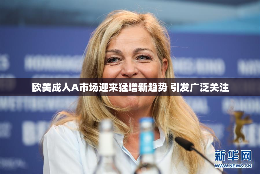 欧美成人A市场迎来猛增新趋势 引发广泛关注
