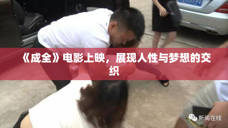 《成全》电影上映，展现人性与梦想的交织